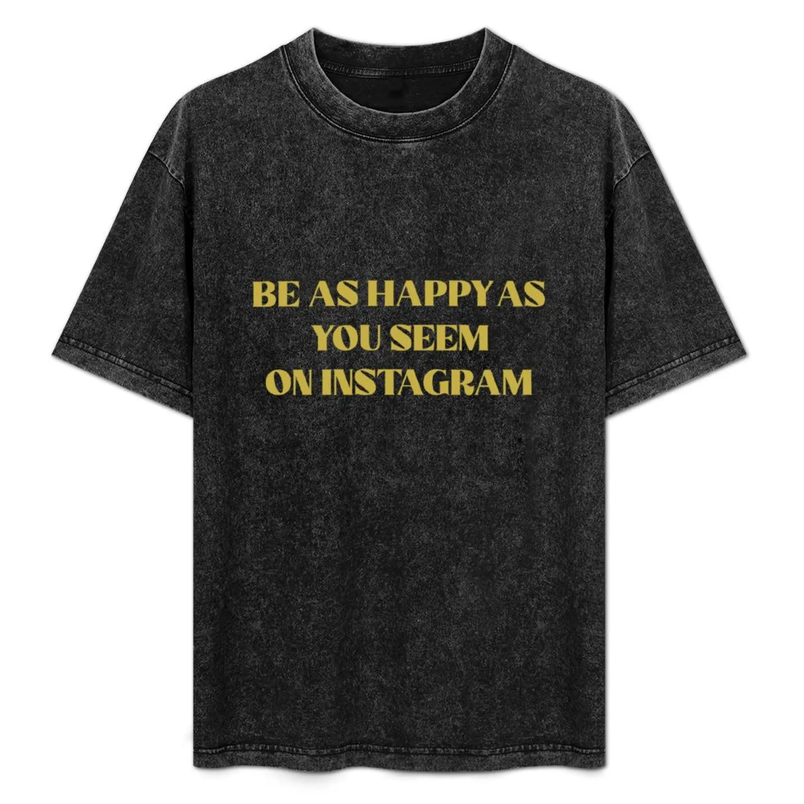 

BE AS HAPPY AS YOU SEEM ON INSTAGRAM T-Shirt custom shirt sweat kawaii clothes plus sizes men t shirt