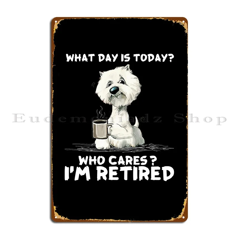 Westie I Am Retired T Shirt Metal Sign Designs Decoration Kitchen Club Printing Tin Sign Poster