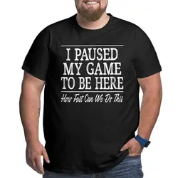 I Paused My Game To Be Here T Shirts Men Funny T-Shirts Gaming Gamer Big Tall Tees Short Sleeve Tops Oversized 4XL 5XL 6XL