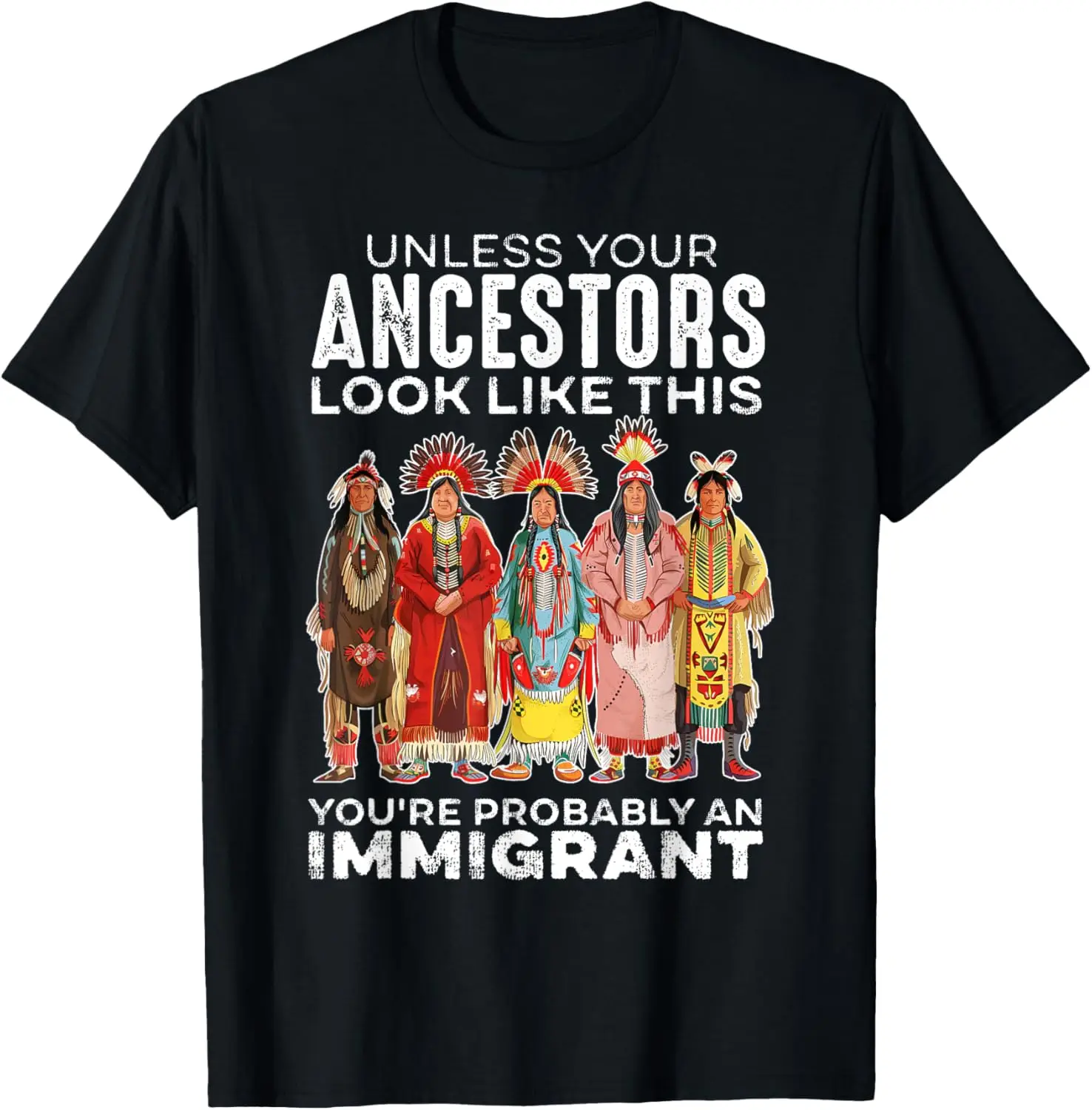 Unless Your Ancestors Look Like This Probably An Immigrant T-Shirt