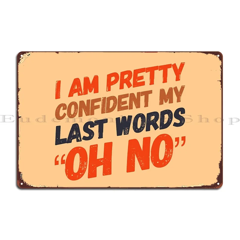 I Am Pretty Confident My Last Words Oh No Metal Plaque Wall Decor Customized Party Decoration Retro Tin Sign Poster