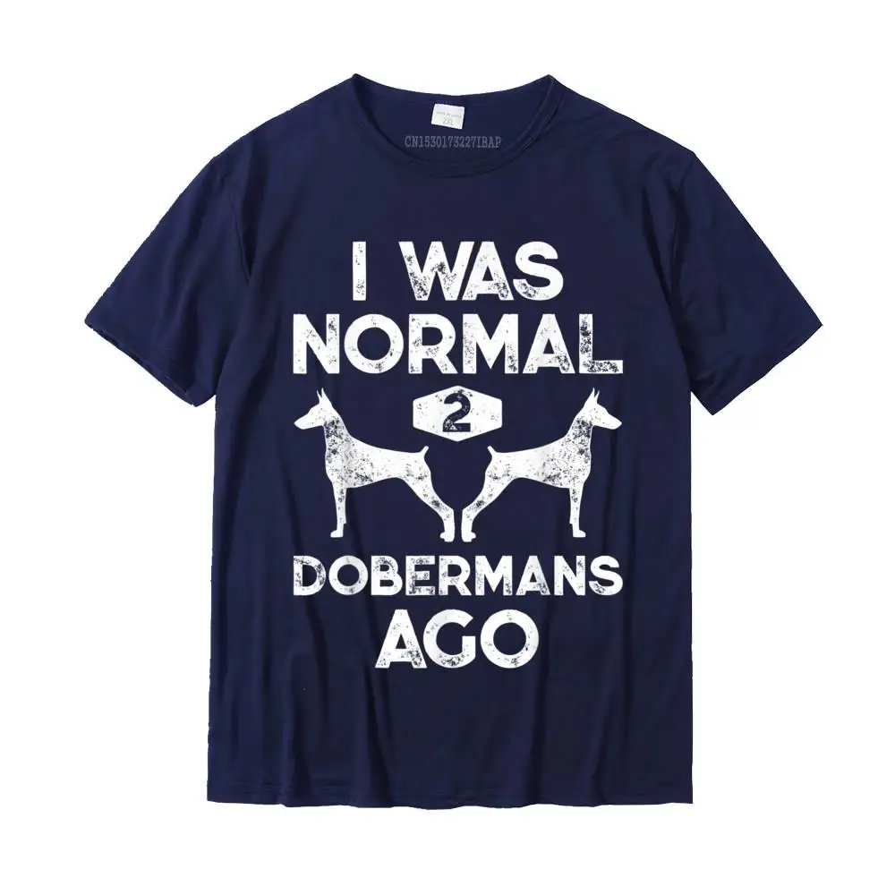 I Was Normal 2 Dobermans Ago Funny Dog Lover Gift Men Women T-Shirt Casual T Shirt For Boys Cotton Tops & Tees Design New Design