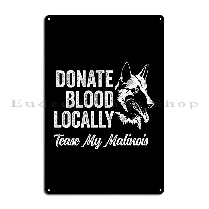 Donate Blood Locally Tease My Malinois Funny Belgian Malinois Metal Sign Garage Wall Cave Printed Club Tin Sign Poster