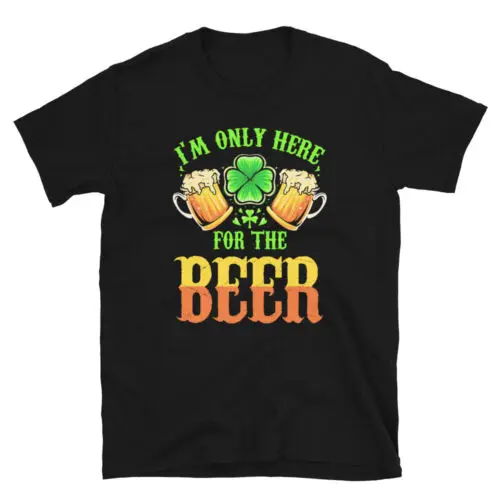 St.Patricks Day I'm Only Here For The Be Unisex T-Shirt