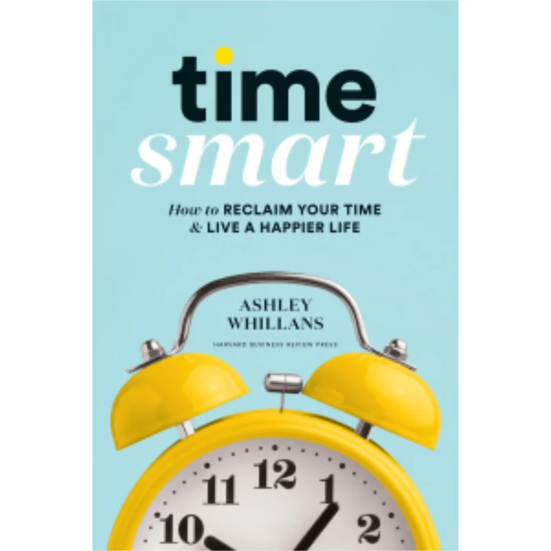 Time Smart How To Reclaim Your Time And Live A Happier Life Ashley Whillans Harvard Business Review Press 9781633698352 Book