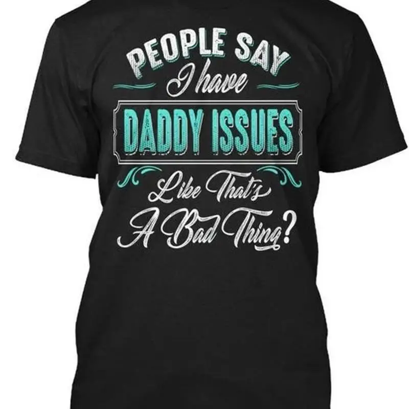 Daddy Issues People Say I Have Like Thats A T Shirt Made Premium M 2XL