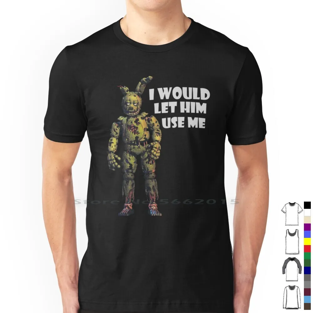 I Would Let Him Use Me ( Springtrap ) 100% Cotton T Shirt Fnaf Security Breach Fazbear Glamrock Five Nights At Funny Meme