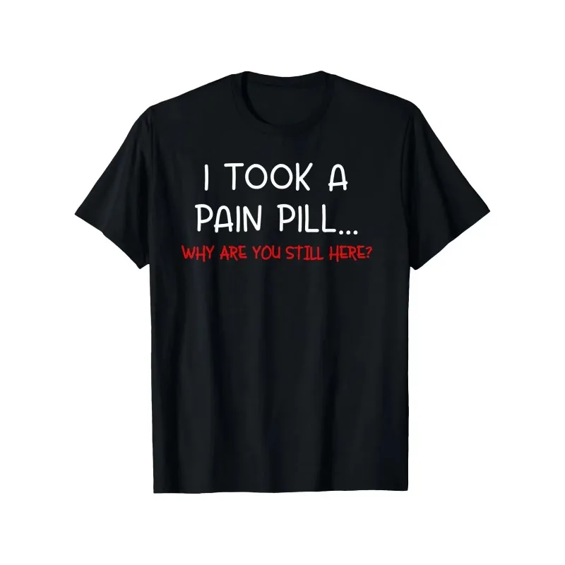 I TOOK A PAIN PILL... WHY ARE YOU STILL HERE? Men's T Shirt Women's Cotton Tee Casual Summer Oversized Loose Top Short Sleeve