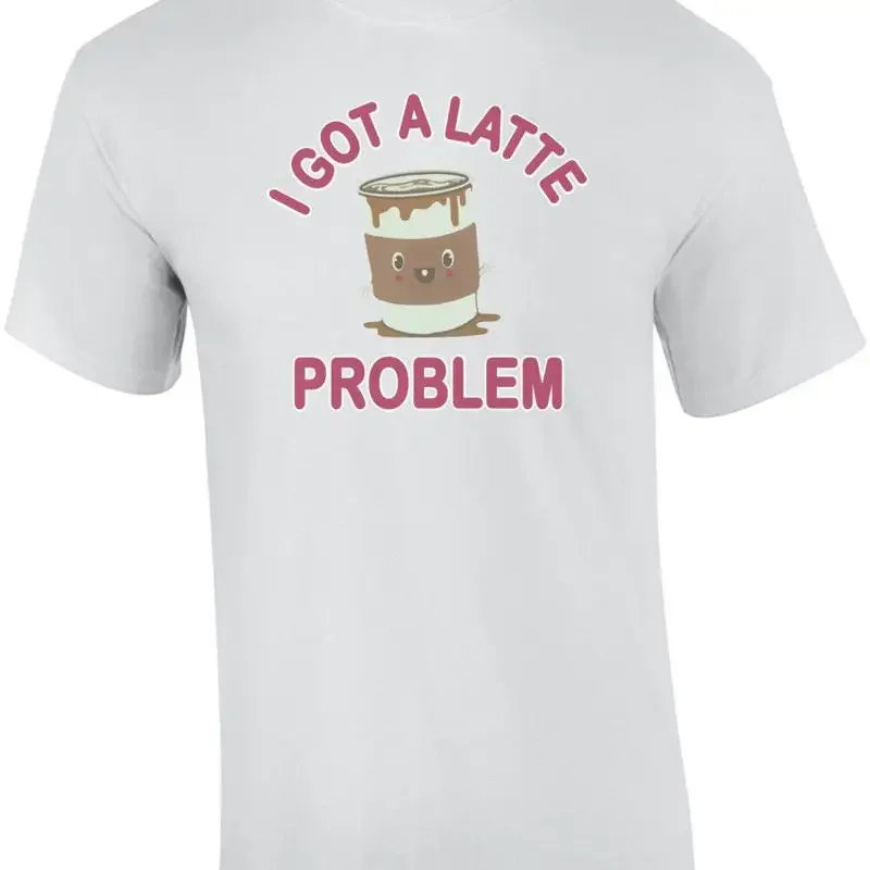 I Got A Latte Problem - Funny Cute T-Shirt