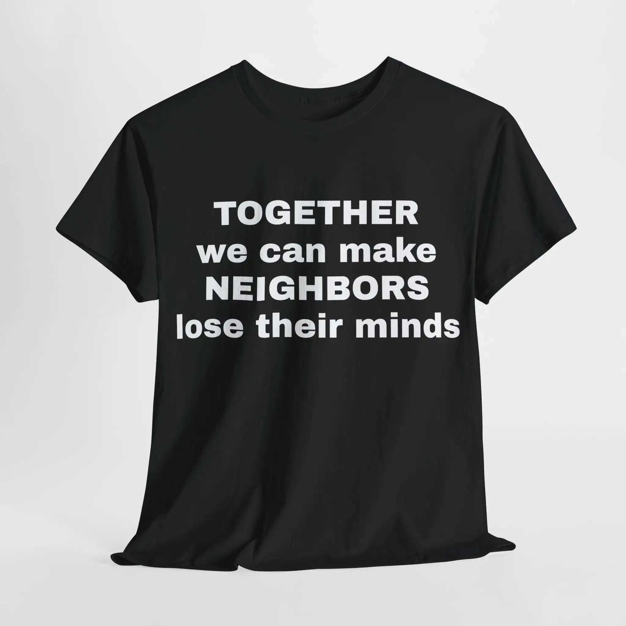 Make Neighbors Lose Their Minds T Shirt Male Or Female Cotton 6 Colors Available Funny Parody Meme