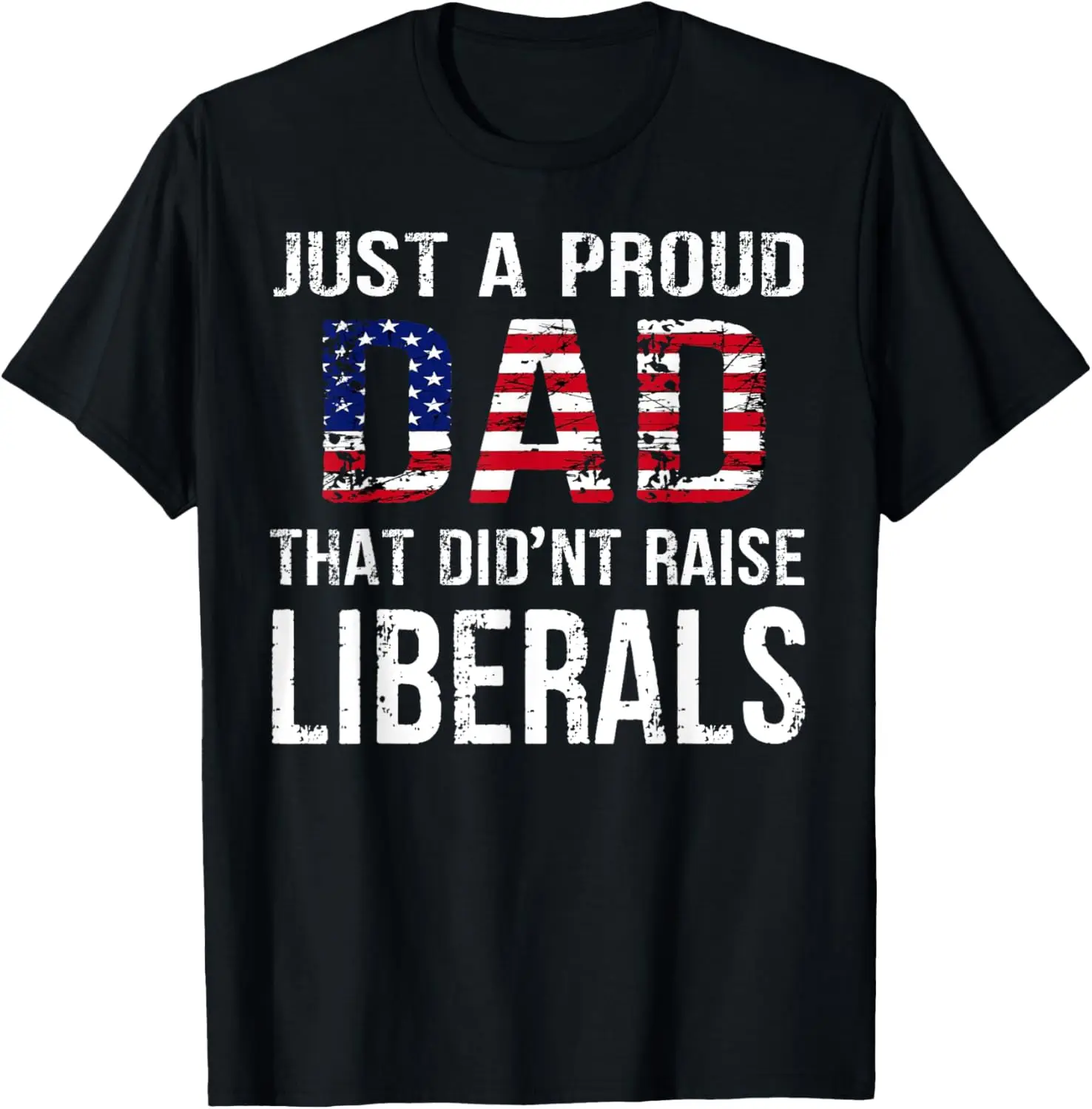 Men Just A Proud Dad That Didn't Raise Liberals Father's Day T-Shirt