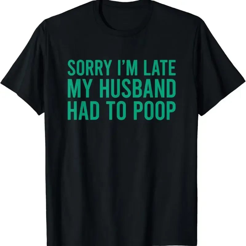 Sorry I_m Late My Husband Had To Poop Funny Wife T Shirt