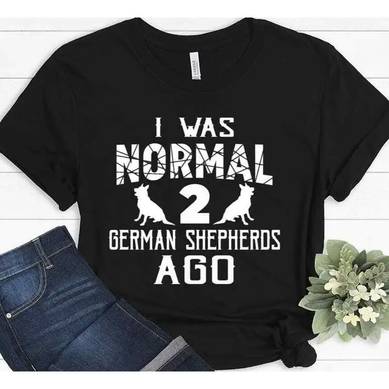 

I Was Normal Two German Shepherds Ago Got Your Back Shepherd T shirt