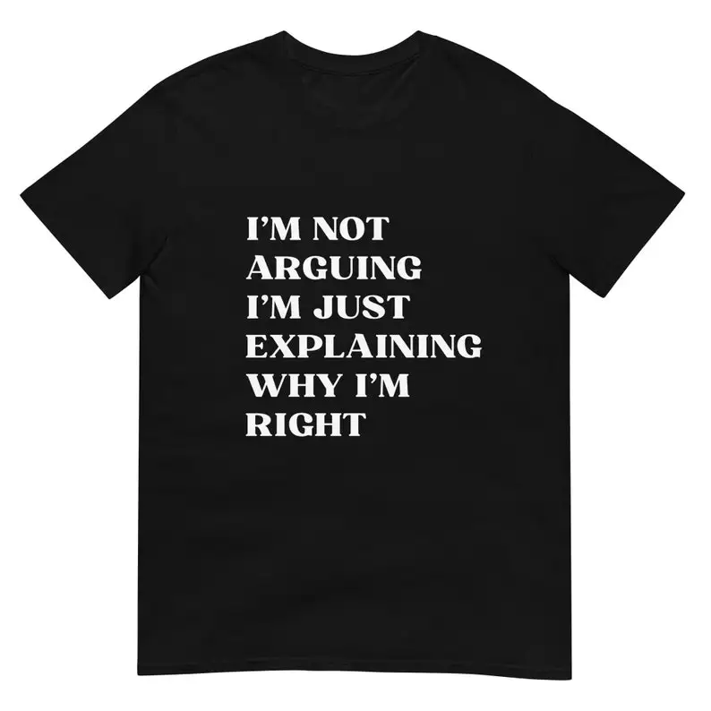 I'm Not Arguing I'm Just Explaining Why I'm Right Unisex T-Shirt