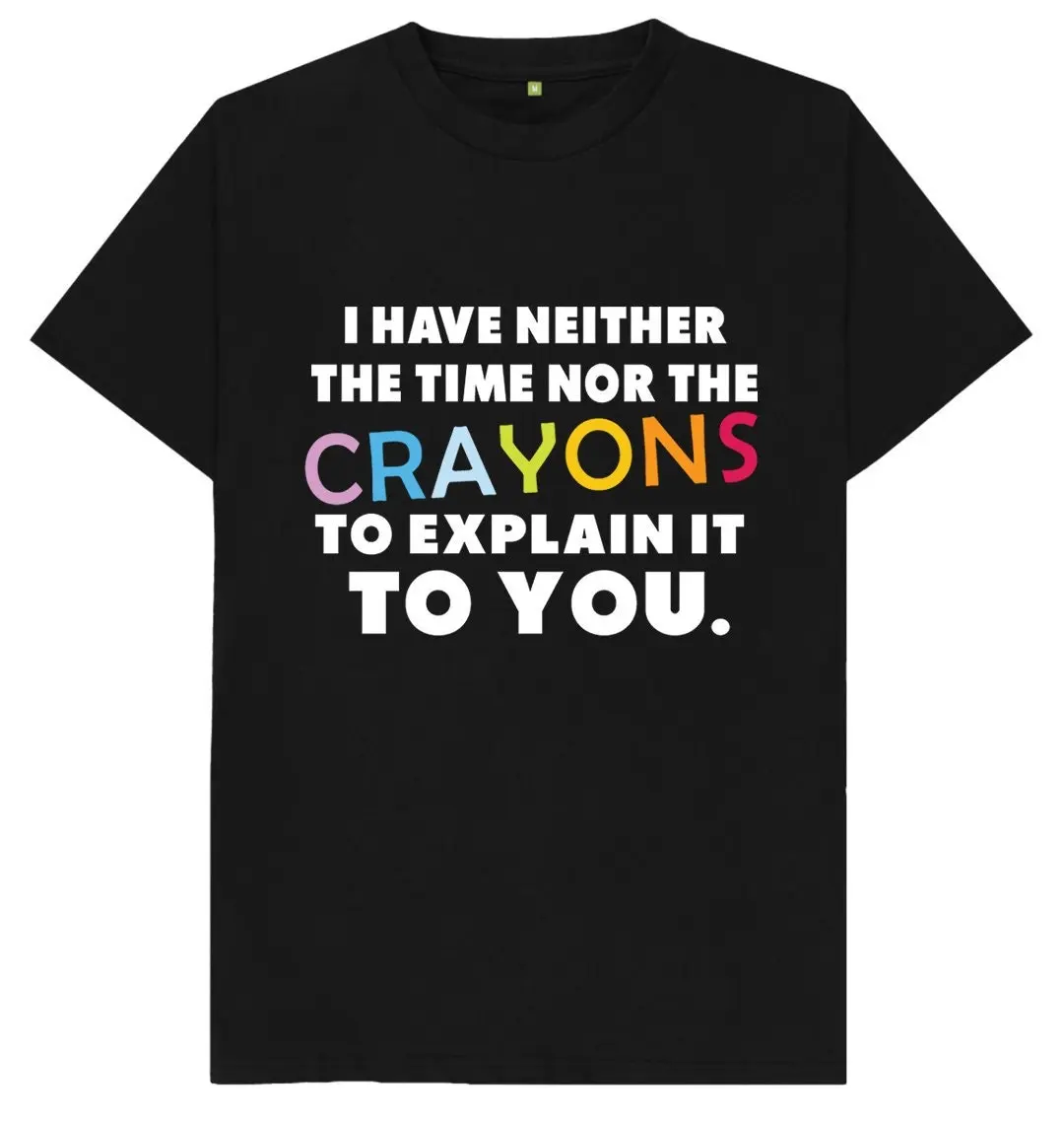 I Have Neither The Time Nor Crayons To Explain This You Funny Joke Spoof Humor T Shirt