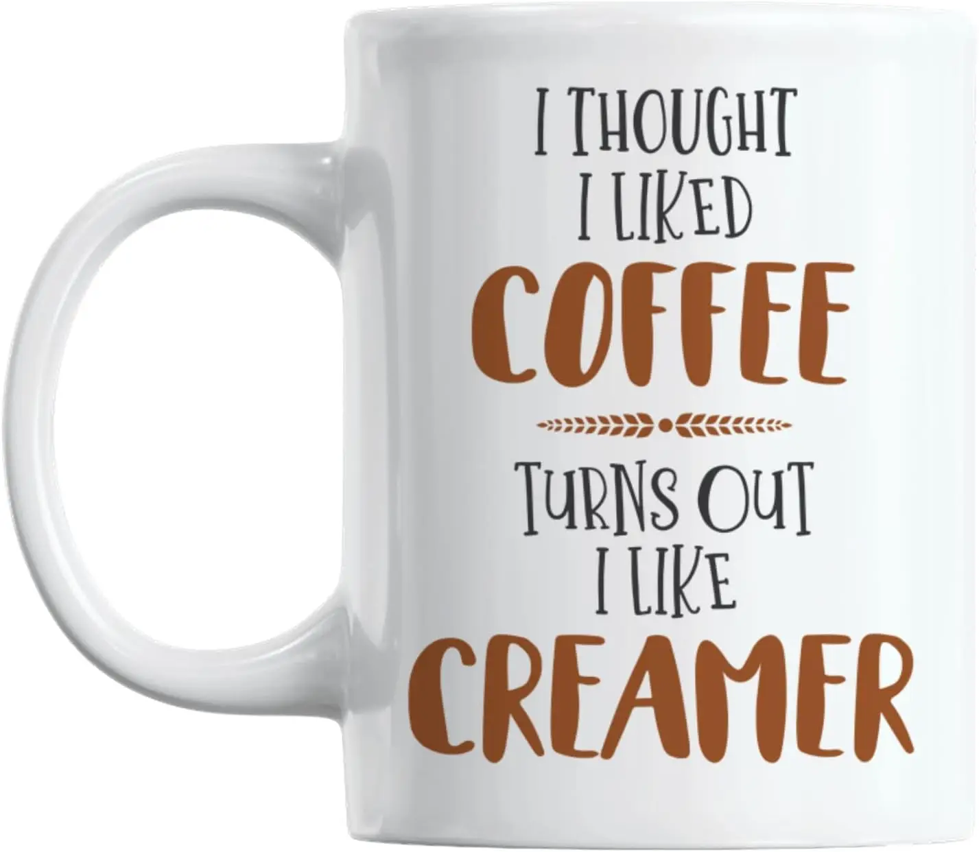 

I Thought I Liked Coffee Turns Out I Like Creamer Coffee & Tea Mug (11oz)