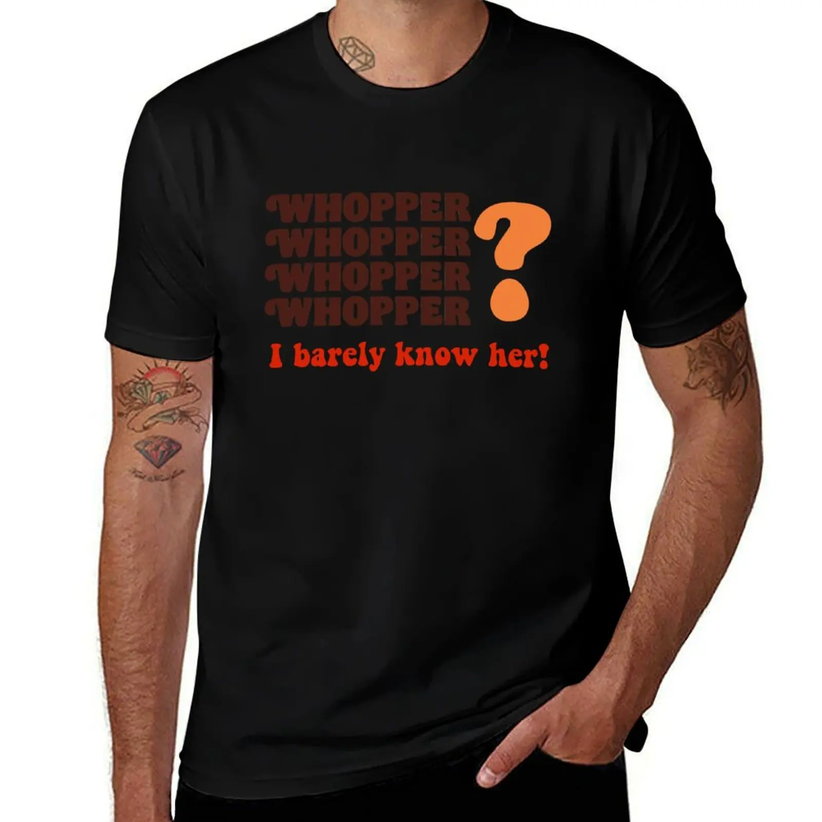 

Whopper I Barely Know Her! T-Shirt man t shirts cotton man t shirts for men T-Shirt