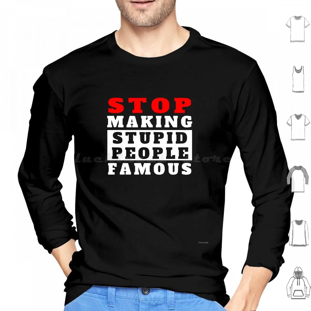 Stop Making Stupid People Famous Hoodie cotton Long Sleeve Inspiring Man Saying Claims Funny Motivating Inspiration