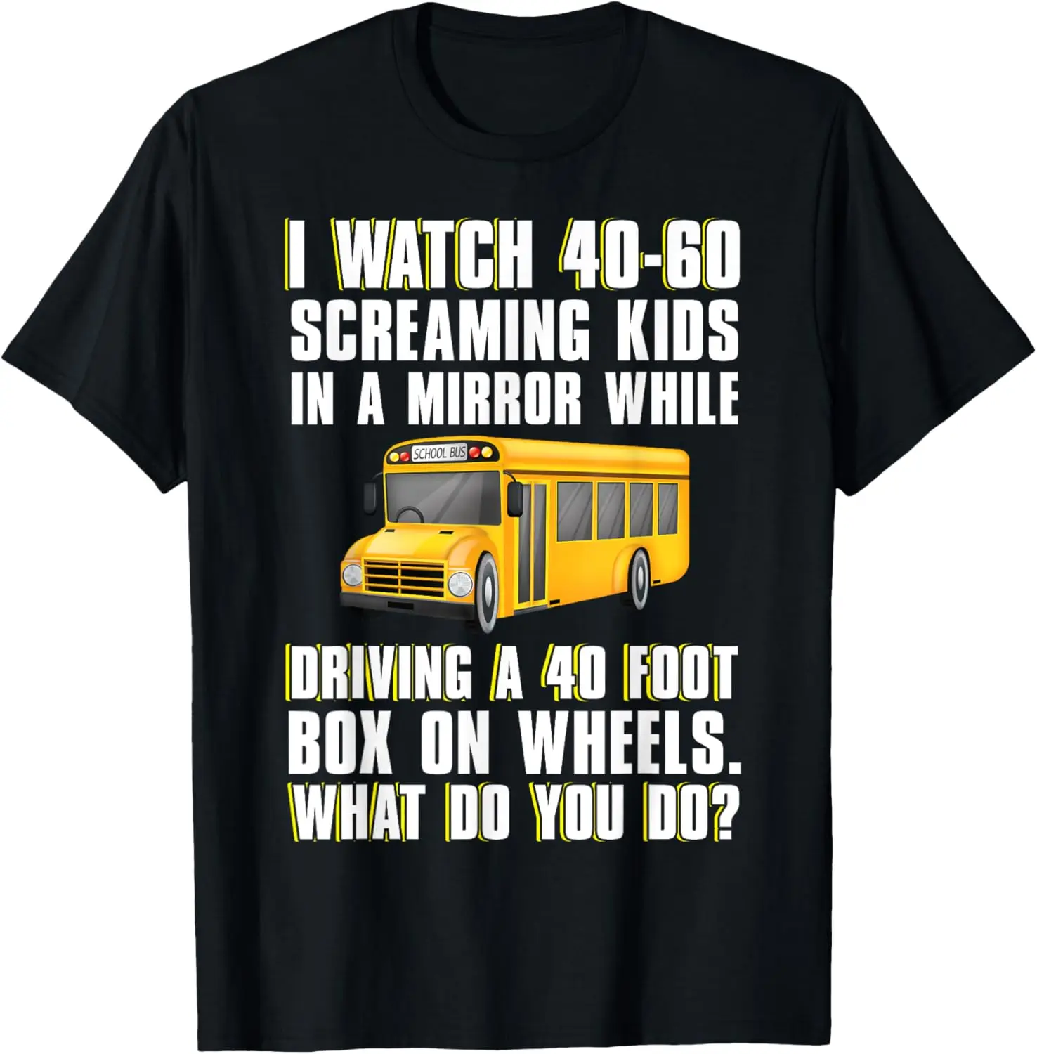 

I Watch 40-60 Screaming Kids Funny School Bus Driver T-Shirt