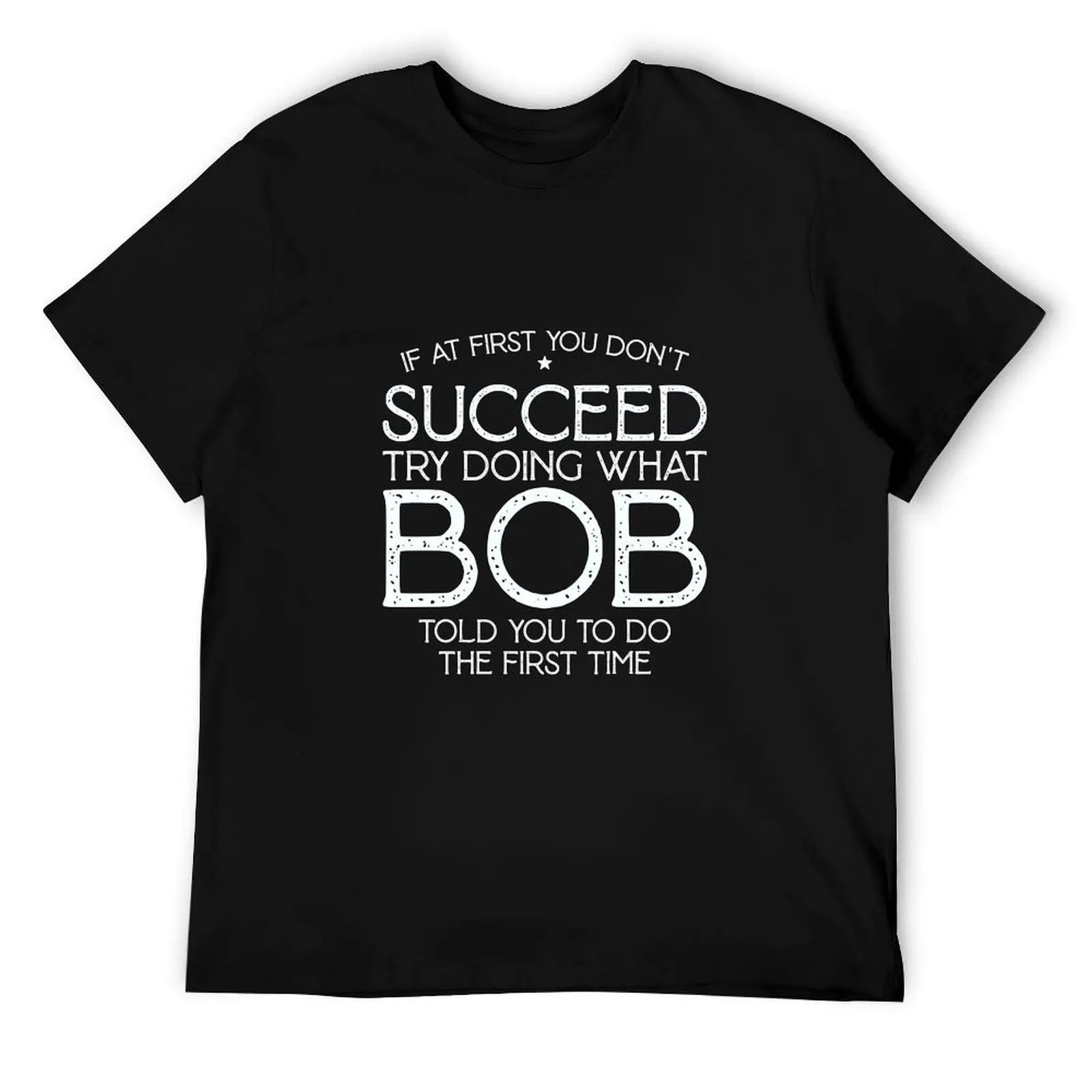 

If At First You Don't Succeed Try Doing What Bob Told You To Do The First Time T-Shirt t shirts for man graphic tees T-Shirt