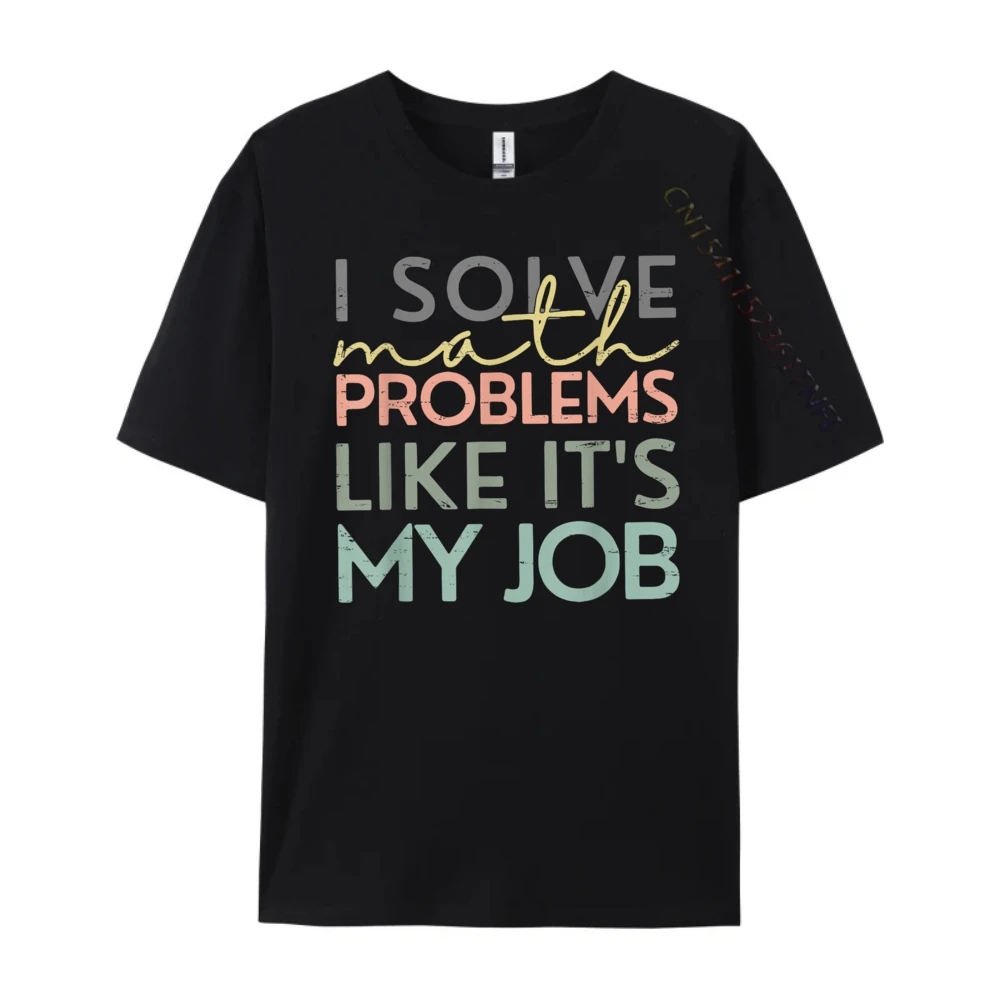 I Solve Math Problems Like It's My Job Funny Back To School Blank T Shirt 100℅ Cotton New Year 2025 HOLIDAYS