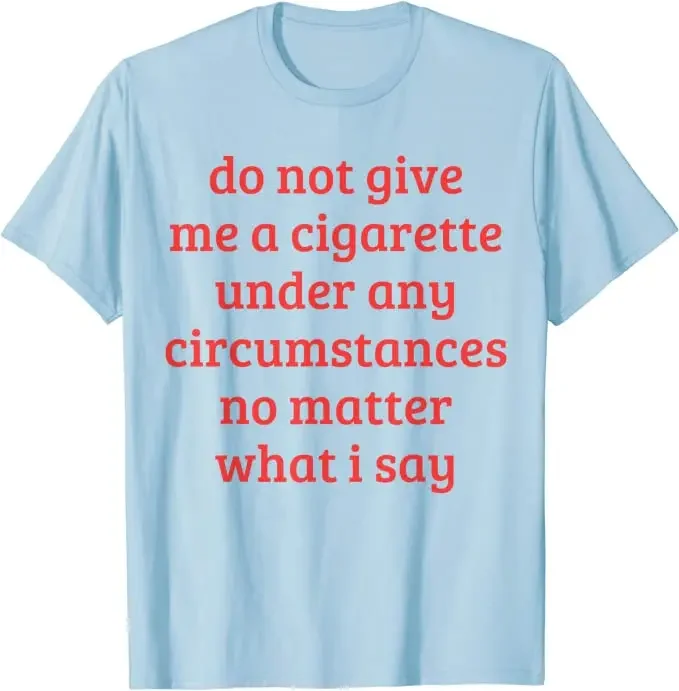 Smoking Lover Smoker Tee Top Do Not Give Me A Cigarette Under Any Circumstances No Matter What I Say Funny Sayings Quote T-Shirt