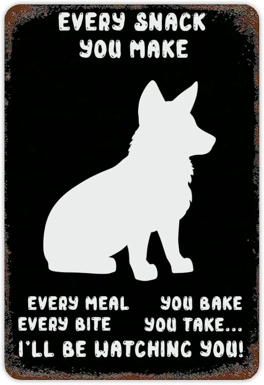 Corgi Dog Every Snack You Make Every Meal You Bake Every Bite You Take I'll Be Watching You Retro Metal Tin Sign Dog Vintage