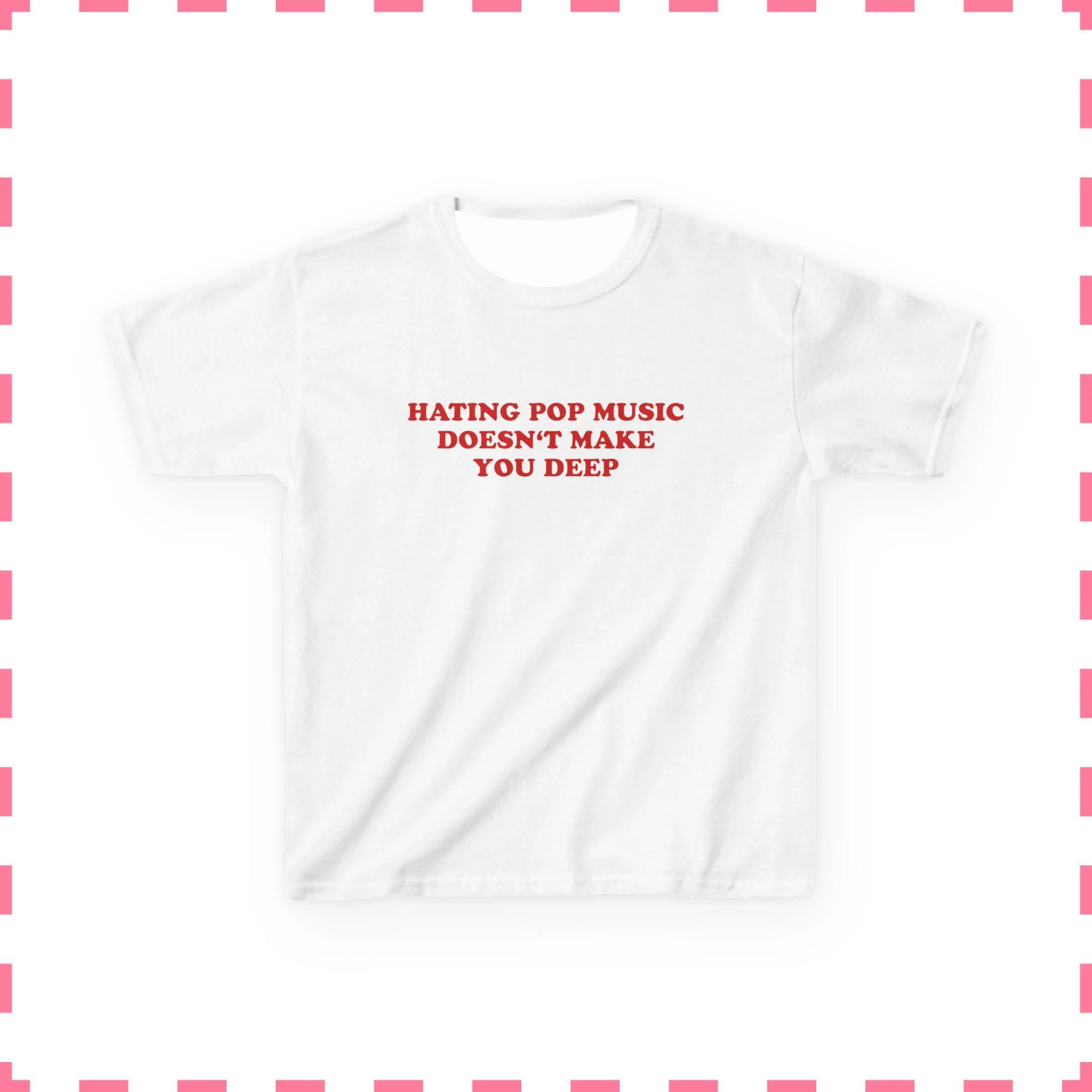Hot Sale Y2K Baby Tee 'Hating Pop Music Doesn't Make You Deep' - Iconic Funny It Girl Shirt Cute Meme Sarcastic Tee for Her
