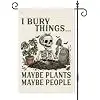 I Bury Things Maybe Plants Maybe People Garden Flag 12x18 llz