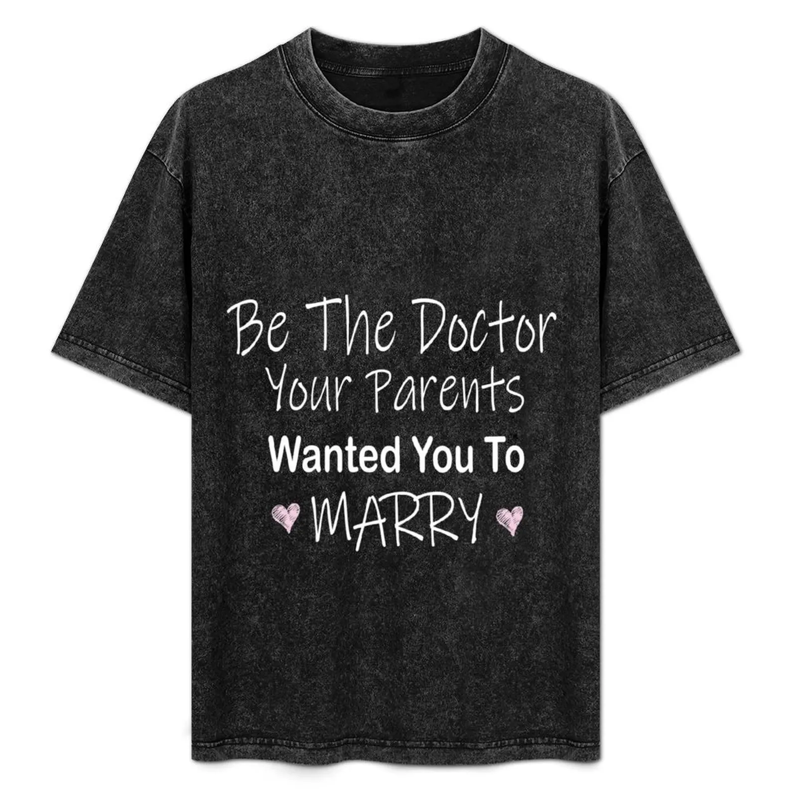 

Be The Doctor Your Parents Wanted You To Marry Funny mom gift for her , Mothers Day Gift T-Shirt Large Size Breathable Tee