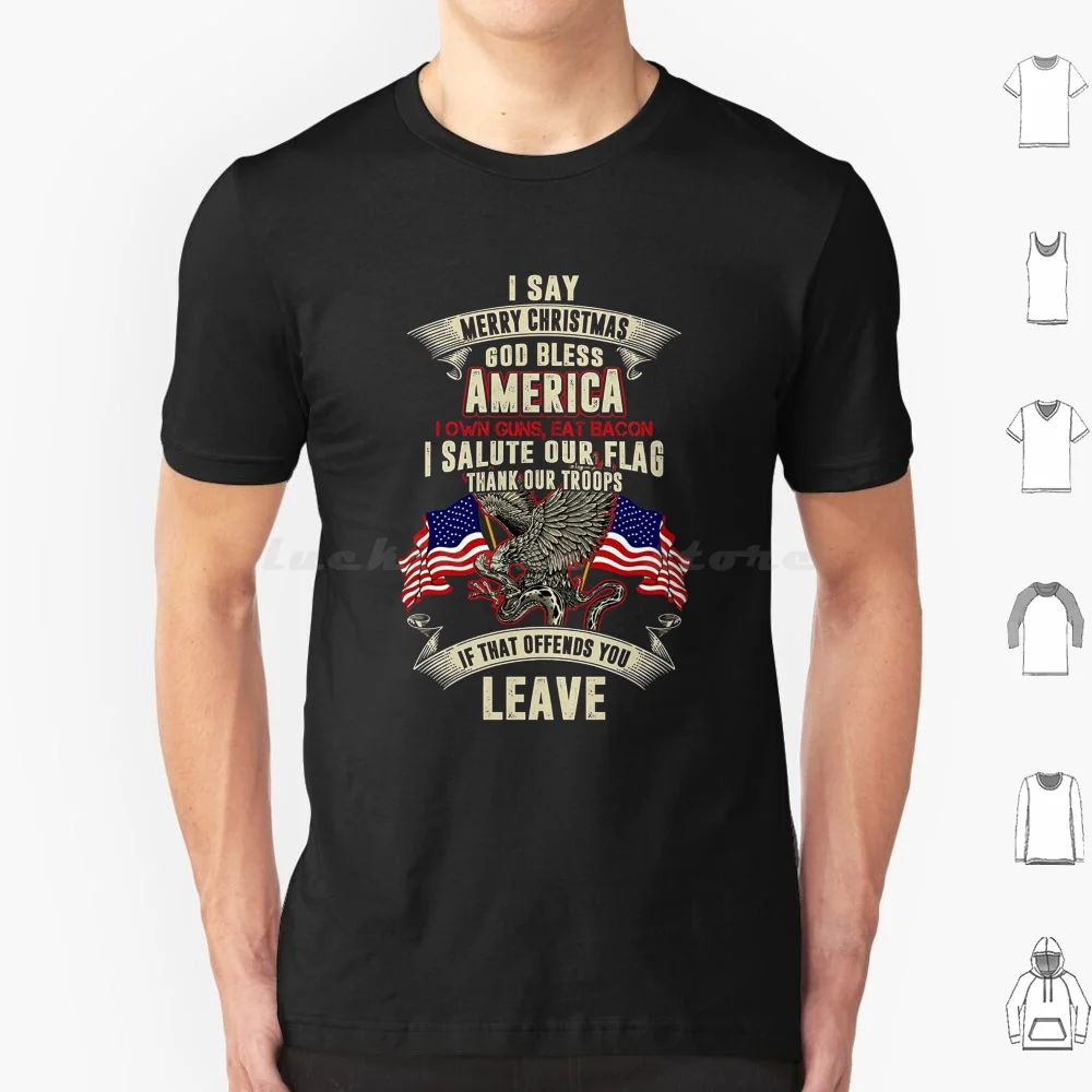 I Say Merry Christmas God Bless America I Own Guns Eat Bacon If That Offends You Leave T Shirt Cotton Men Women DIY Print I Say