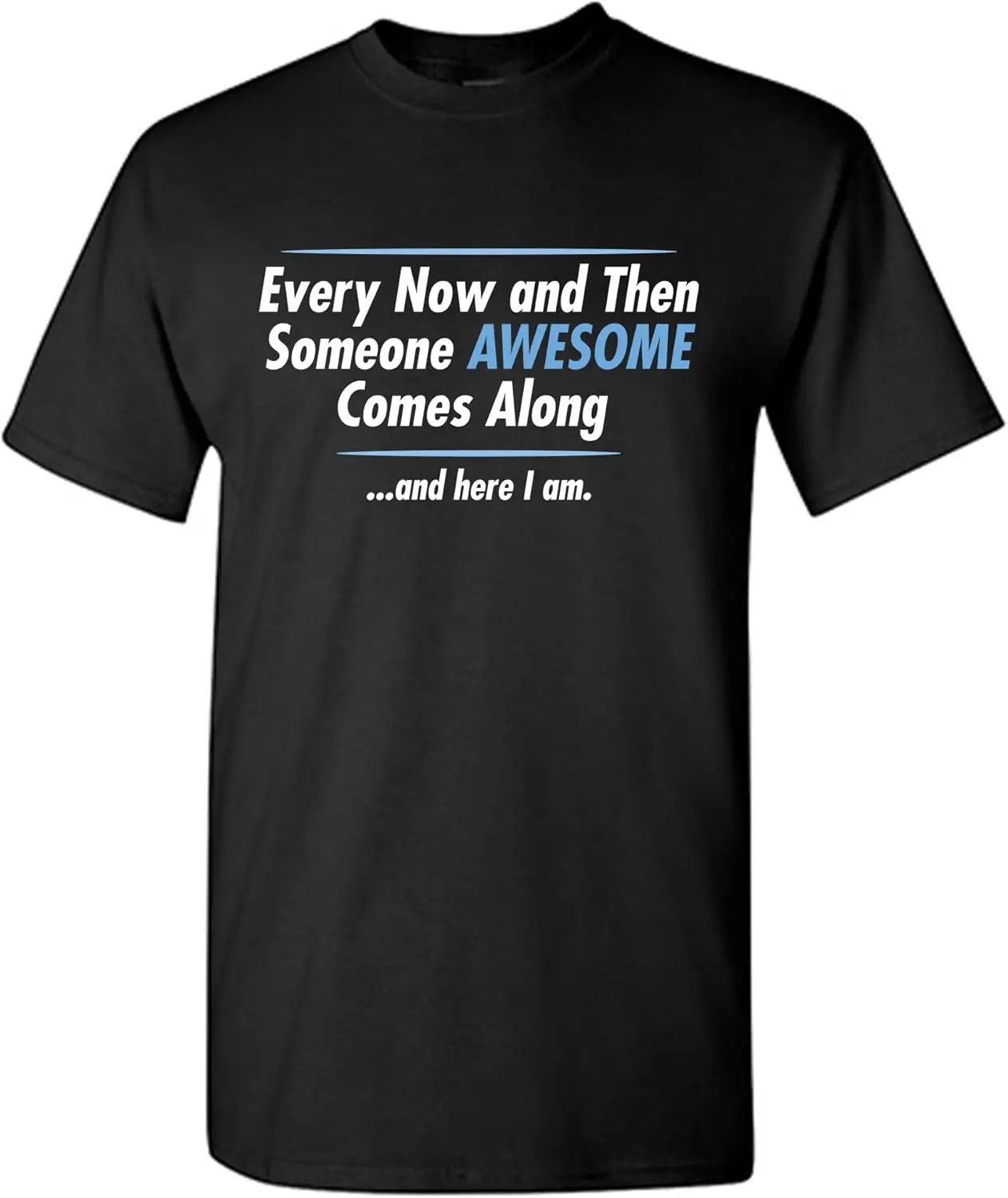 Every Now Then Someone Awesome Comes Along And Here I Am Funny Sarcastic Mens Graphic Novelty Shirt Tee Humor 100% Cotton Trendy