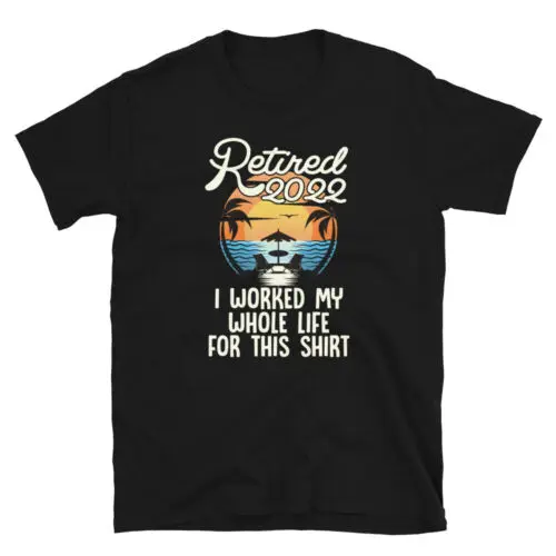 Retired 2022 I Worked My Whole Life For This Shirt Funny Unisex T-Shirt