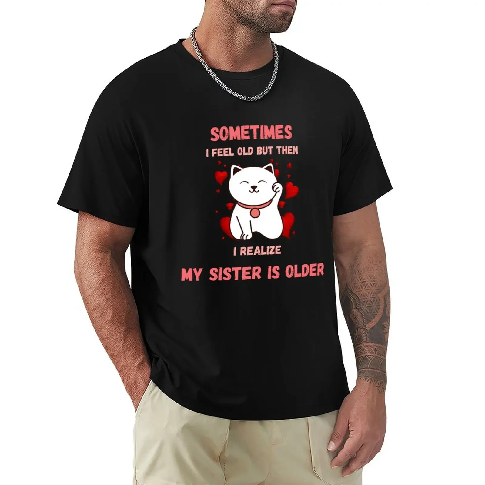 

Sometimes I Feel Old But Then I Realize My Sister Is Older Cute Classic T-Shirt street wear custom t shirt funny t shirts men