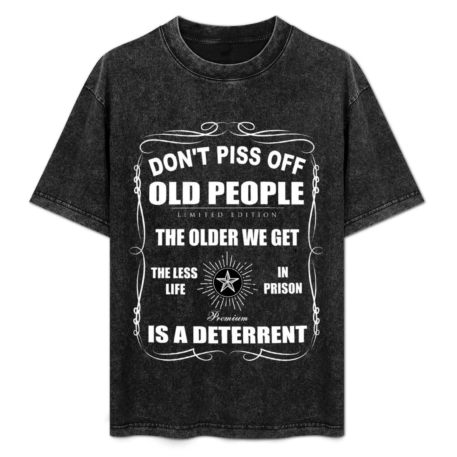 

Don't Piss Off Old People Shirt. The Older We Get The LessLife In Prison Is A Deterrent T-Shirt funny t shirts man T-Shirt