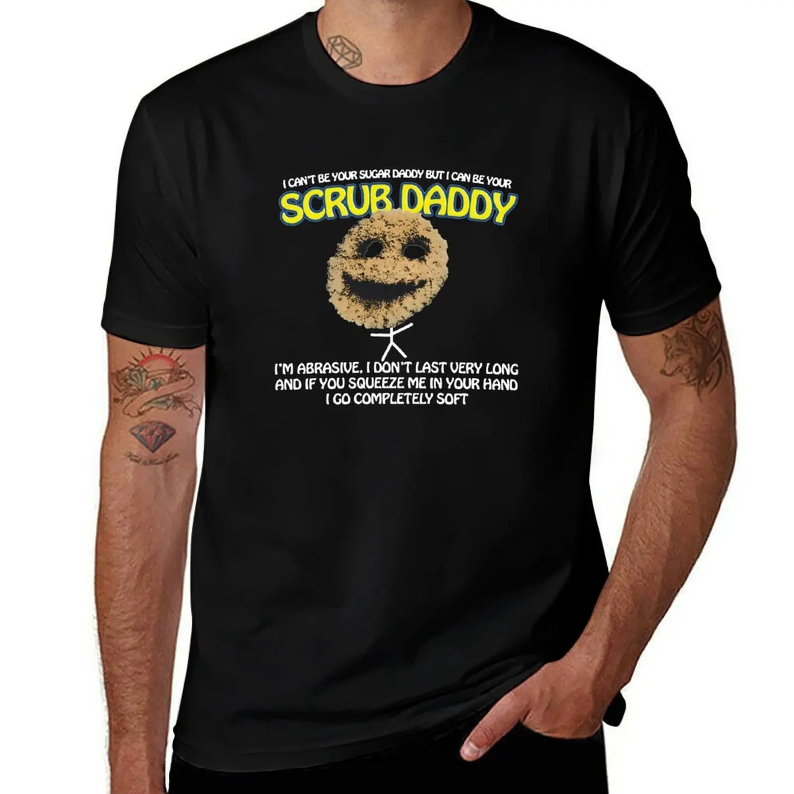 

I CAN'T BE YOUR SUGAR DADDY BUT I CAN BE YOUR SCRUB DADDY I'M ABRASIVE, I DON'T LAST VERY LONG AND IF YOU SQUEEZE ME IN T-Shirt