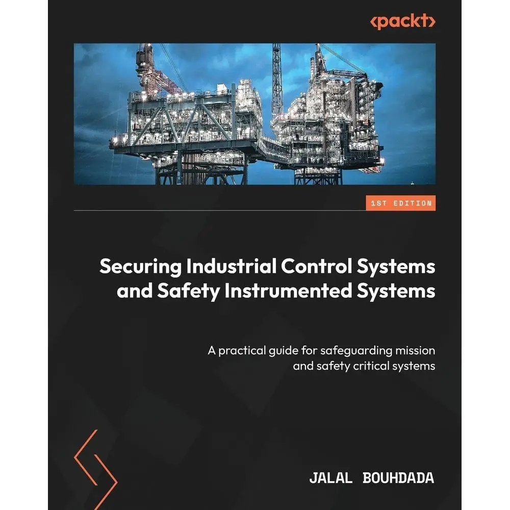 Securing Industrial Control Systems and Saety Instrumented Systems: A practical guide or saeguarding mission and saety critical