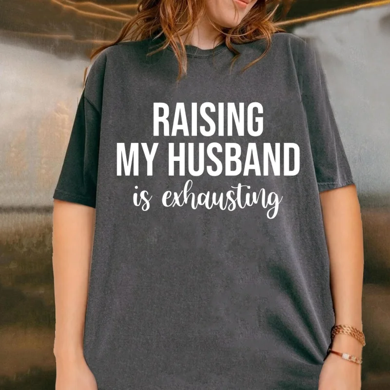Raising My Husband Is Exhausting T Shirt Birthday Gift for Wife Casaul Cotton Short Sleeve Round Neck Printed T-shirt Oversized