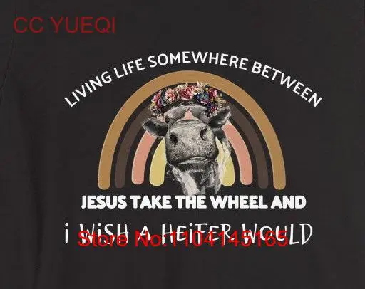 Living Life Somewhere Between Jesus Take The Wheel And I Wish A Heifer Would White Font T Shirt Crew Neck  Super Soft