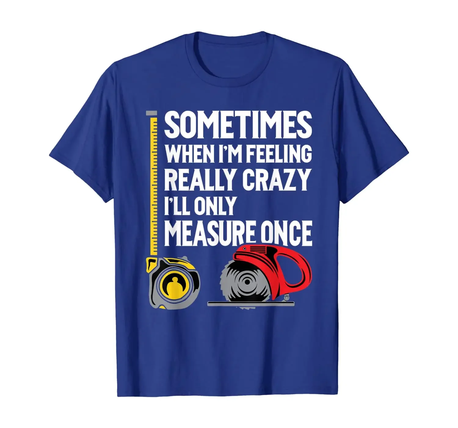 When I'm Crazy I'll Only Measure Once. Funny Woodworking T-Shirt 100% Cotton O-Neck Short Sleeve Casual Mens T-shirt Size S-3XL