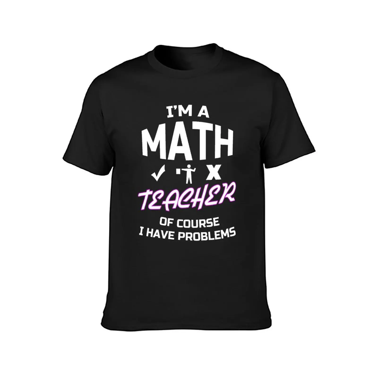 I'm a Math Teacher, of course i have problems funny School T-Shirt cute clothes boys whites oversized t shirts for men