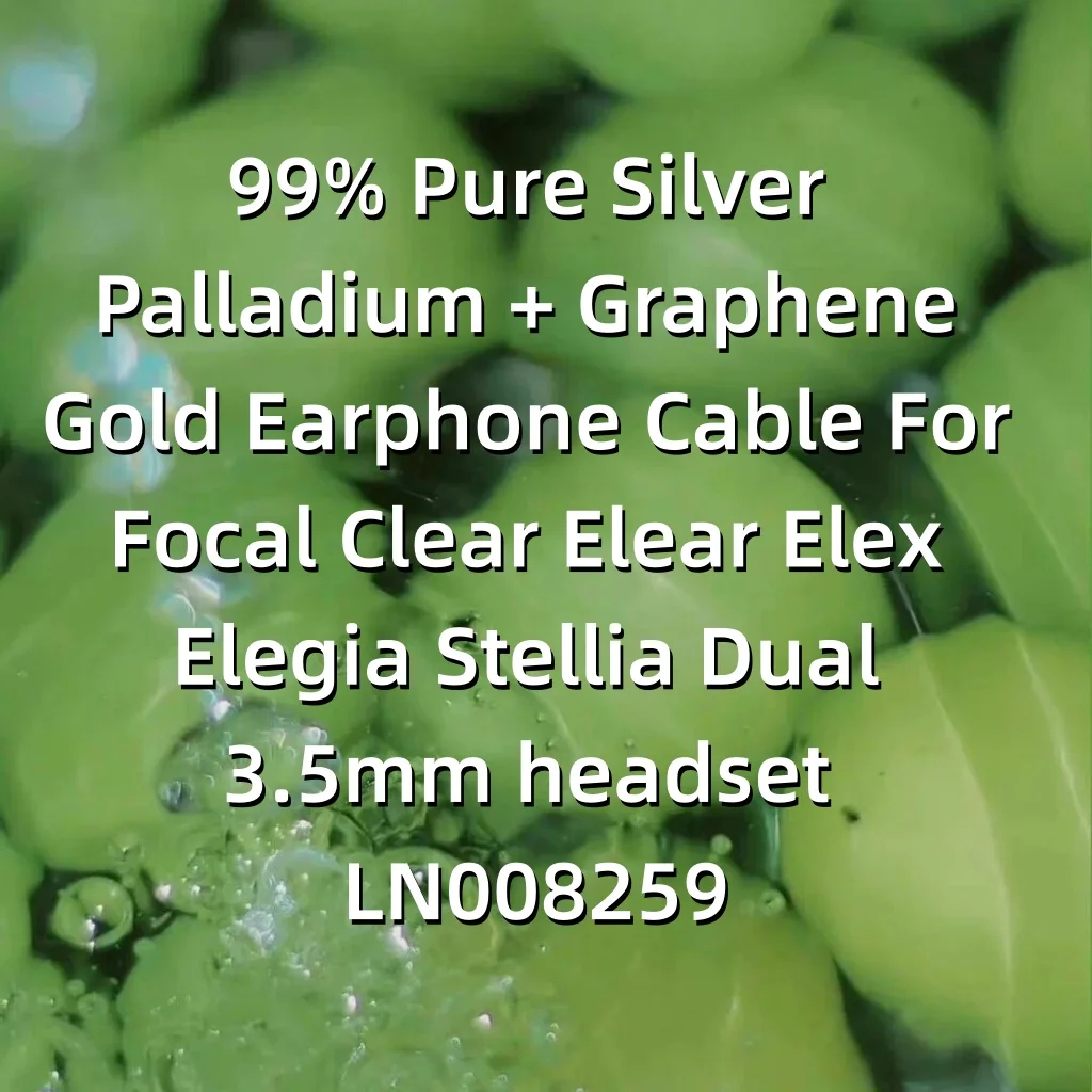 99% чистый серебро, плаладия + графеновое золото, кабель для наушников Focal Clear Elear Elex Elegia Stellia, двойная гарнитура 3,5 мм LN008259
