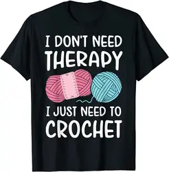 I Don't Need Therapy I  Need To Crochet Funny Crocheting T-Shirt Customized Cotton Mens Top T-shirts Customized Newest