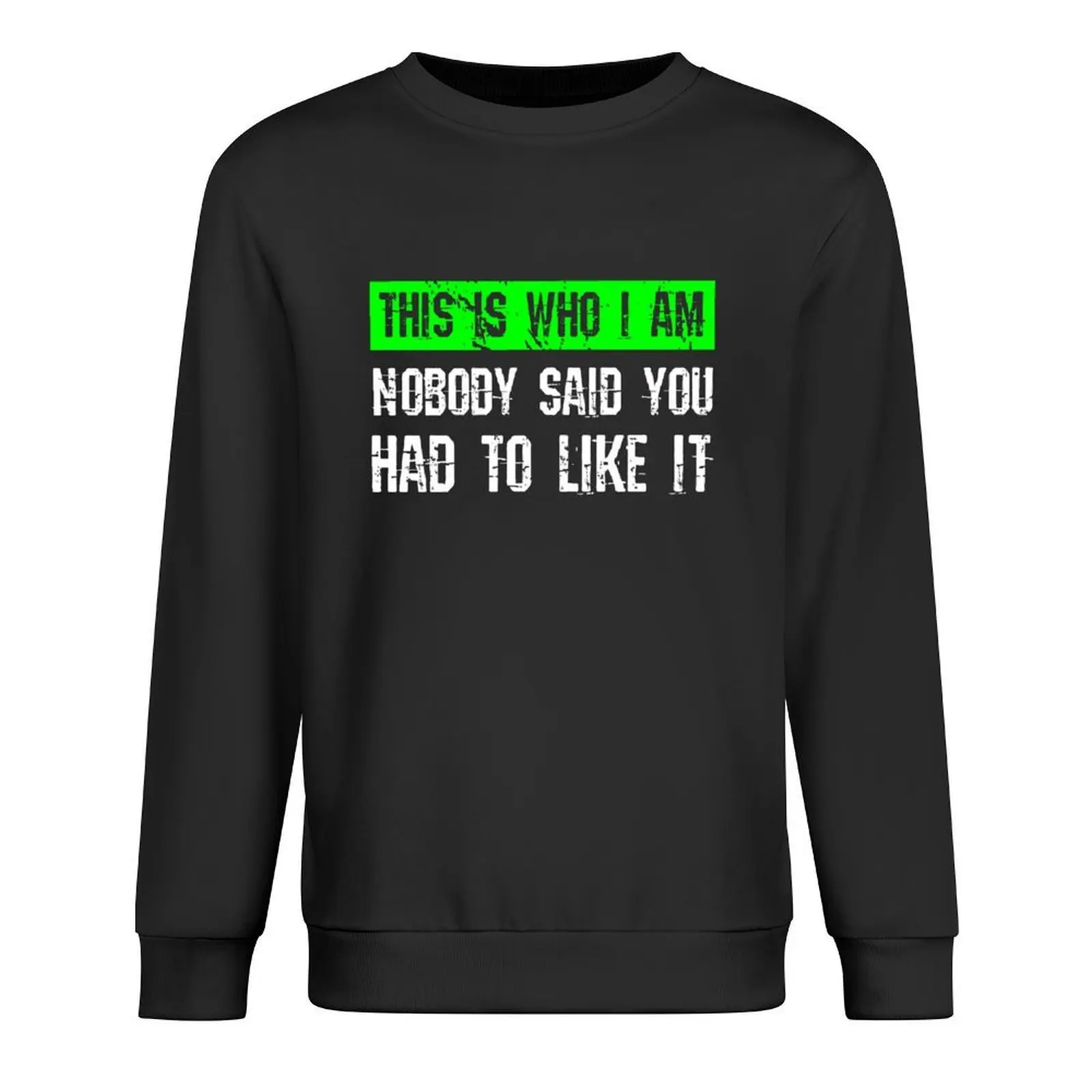

This Is Who I Am, No Body Said You Had To Like It Pullover men's sweat-shirt autumn jacket men hooded sweatshirt for men