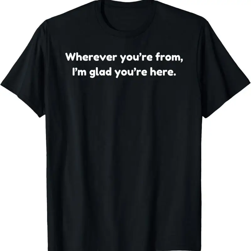 Wherever You'Re From I'M Glad Here T Shirt