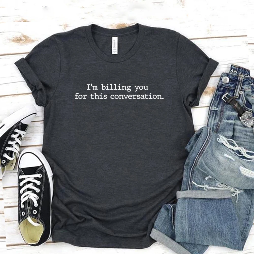 

I Am Billing You for This Conversation T-shirt Lawyer Shirt Psychologist Tshirt Unisex Graphic T Shirts Funny Lawyer Gift Top