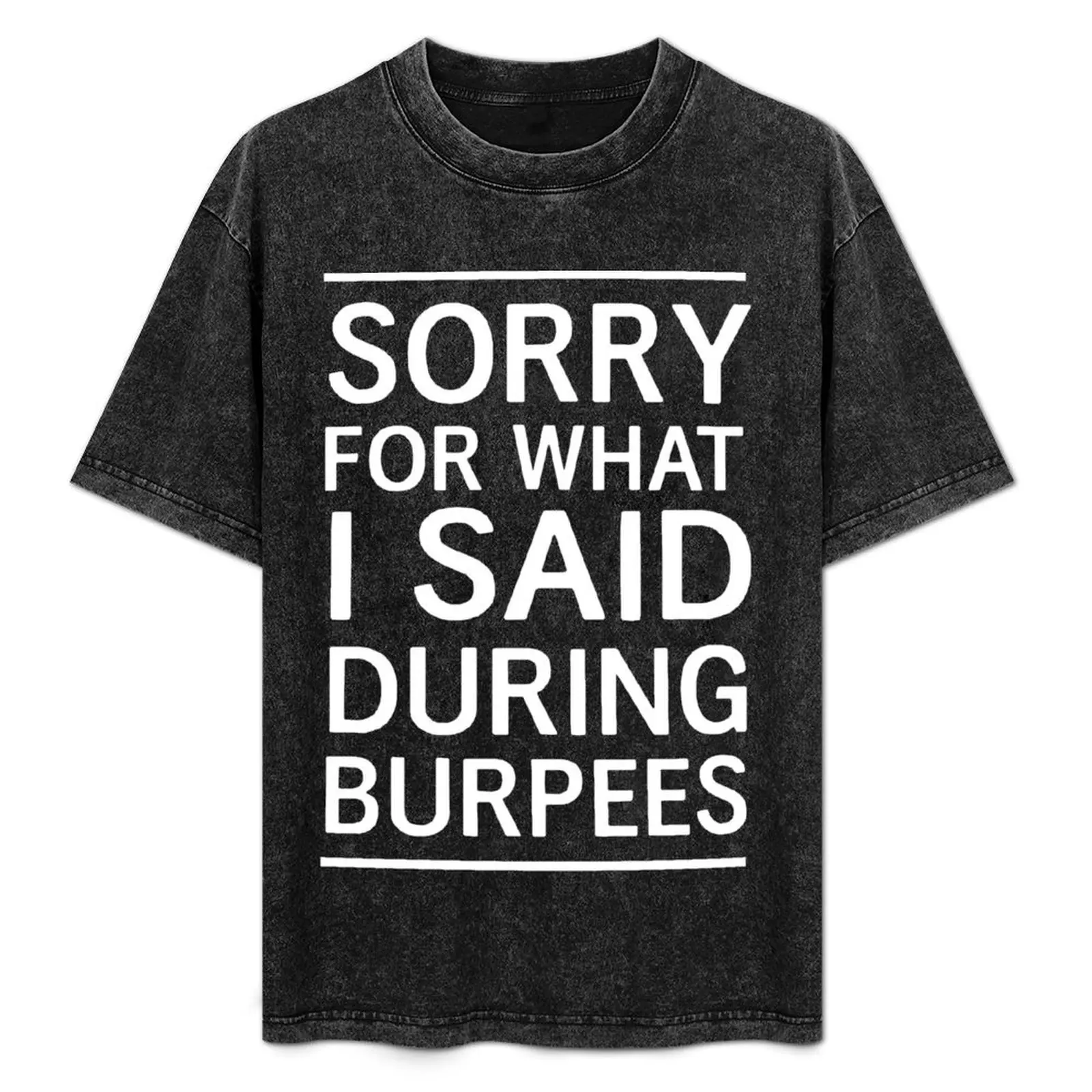 

Sorry for what I said during I said burpees T-Shirt customs design your own summer top customizeds baggy shirts men t shirt