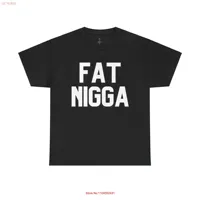 Funny Fat Nigga T Shirt Offensive Humorous Oversized Novelty Top Bold Statement Apparel  long or short sleeves