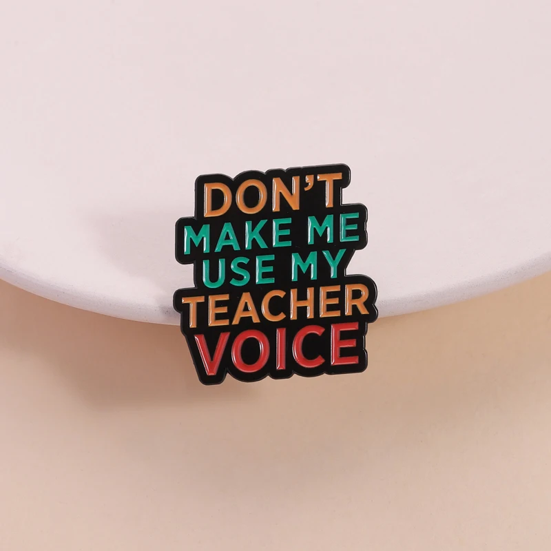 Don't Make Me Use My Teacher Voice Enamel Pin Custom Funny Humorous Quotes Brooch Lapel Badge Fashion Jewelry Gift for Friends