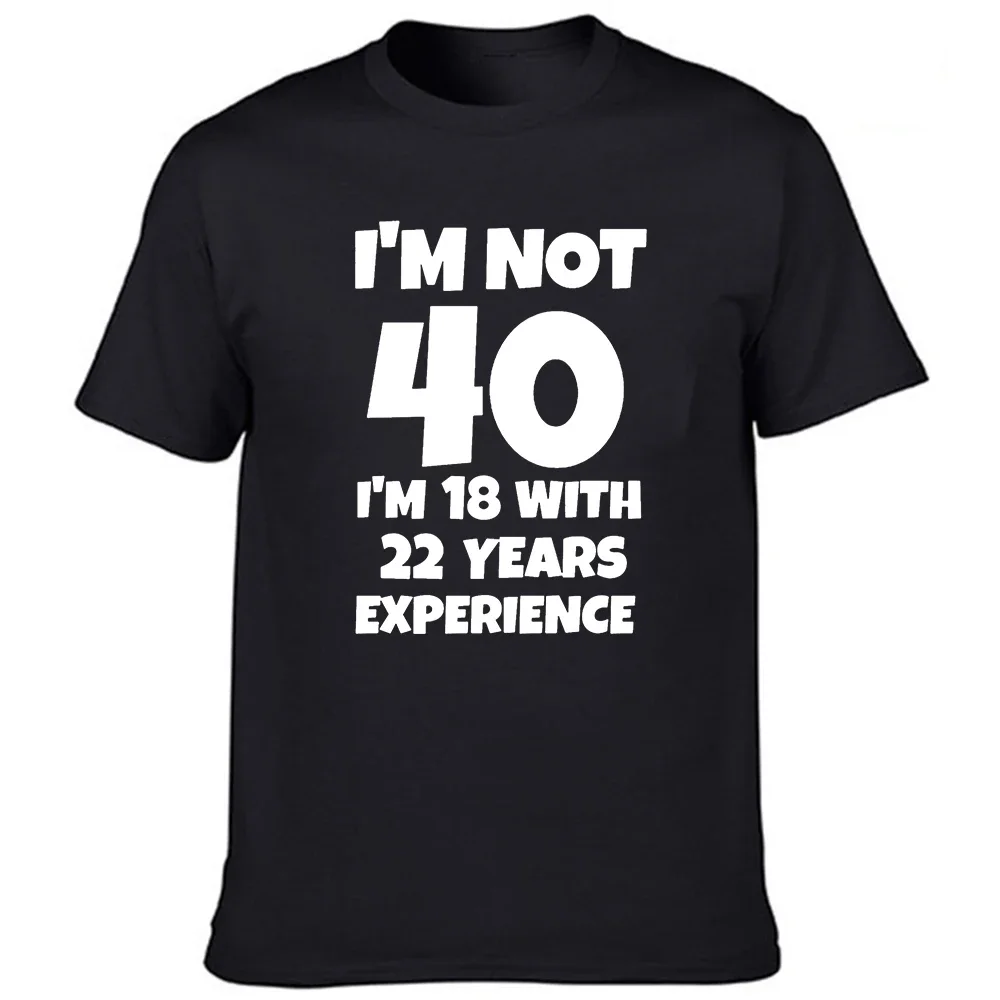 I'm NOT 40 I'm 18 with 22 Years Experience Fashion Men Funny T-shirt Round Neck Harajuku Birthday T Shirts Streetwear Clothes